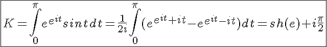 5$\fbox{K=\int_0^{\pi}e^{e^{it}}sintdt=\frac{1}{2i}\int_0^{\pi}(e^{e^{it}+it}-e^{e^{it}-it})dt=sh(e)+i\frac{\pi}{2}}